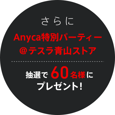 さらにAnyca特別パーティー@テスラ青山ストア抽選で60名様にプレゼント!