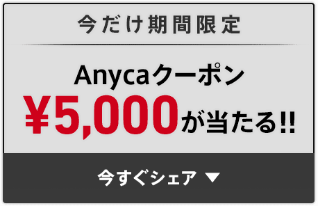 今だけ期間限定Anycaクーポン¥5,000が当たる!!今すぐシェア